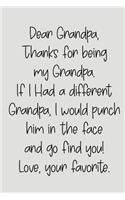 Dear Grandpa Thanks for Being My Grandpa, If I Had a Different Grandpa, I Would Punch Him in the Face and Go Find You! Love, Your Favorite