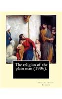 religion of the plain man (1906). By: Robert Hugh Benson: Robert Hugh Benson (18 November 1871 - 19 October 1914) was an English Anglican priest who in 1903 was received into the Roman C