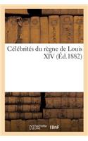 Célébrités Du Règne de Louis XIV: (Histoire)