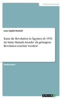 Kann die Revolution in Ägypten ab 1952 im Sinne Hannah Arendts' als gelungene Revolution erachtet werden?