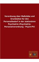 Verordnung über Maßstäbe und Grundsätze für den Personalbedarf in der stationären Psychiatrie (Psychiatrie- Personalverordnung - Psych-PV)