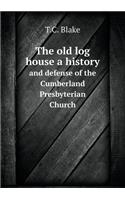 The Old Log House a History and Defense of the Cumberland Presbyterian Church