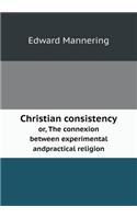 Christian Consistency Or, the Connexion Between Experimental Andpractical Religion