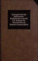 Sitzungsberichte Der Mathematisch-Physikalischen Classe Der K.B. Akademie Der Wissenschaften Zu Munchen (German Edition)