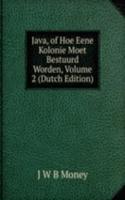 Java, of Hoe Eene Kolonie Moet Bestuurd Worden, Volume 2 (Dutch Edition)