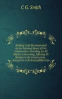 Building Code Recommended by the National Board of Fire Underwriters: Providing for All Matters Concerning, Affecting Or Relative to the Construction, . Erected Or to Be EractedMfire Lim