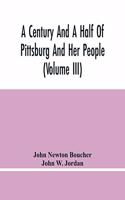 Century And A Half Of Pittsburg And Her People (Volume Iii) Genealogical Memoirs Of The Leading Families Of Pittsburg And Vicinity, Compiled Under The Editorial Super.