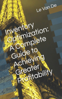 Inventory Optimization: A Complete Guide to Achieving Greater Profitability(3 Supply Chain Management)