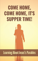 Come Home, Come Home, It's Supper Time!: Learning About Jesus's Parables: Understanding To The Parables Of The Bible