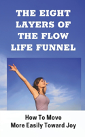 Eight Layers Of The Flow Life Funnel: How To Move More Easily Toward Joy: Improved Self-Awareness