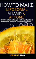 How to Make Liposomal Vitamin C at Home: 6 Different Recipes, Dosages, and Storage Tips. Boost Your Immune and Protect Yourself from Infections