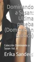 Dominando a Susan: Última prueba (Dominación Erótica): Colección Dominando a Susan Vol. 8