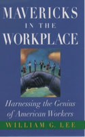 Mavericks in the Workplace: Harnessing the Genius of American Workers