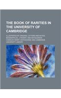 The Book of Rarities in the University of Cambridge; Illustrated by Original Letters and Notes, Biographical, Literary, and Antiquarian
