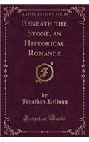 Beneath the Stone, an Historical Romance (Classic Reprint)