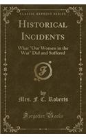 Historical Incidents: What Our Women in the War Did and Suffered (Classic Reprint)