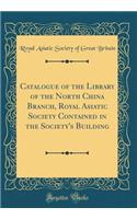 Catalogue of the Library of the North China Branch, Royal Asiatic Society Contained in the Society's Building (Classic Reprint)