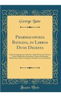 Pharmacopoeia Bateana, in Libros Duos Digesta: Primo Compositiones Galenicæ, Altero Processus Chymici, Ordine Alphabetico Exarantur; Viribus, Dosibusque Illustrantur; Atque Catalogis Et Indicibus Accommodantur (Classic Reprint)