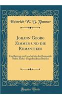 Johann Georg Zimmer und die Romantiker: Ein Beitrag zur Geschichte der Romantik Nebst Bisher Ungedruckten Briefen (Classic Reprint)