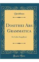 Dosithei Ars Grammatica: Ex Codice Sangallensi (Classic Reprint)