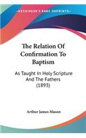 The Relation Of Confirmation To Baptism: As Taught In Holy Scripture And The Fathers (1893)(English)