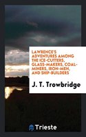 Lawrence's Adventures Among the Ice-Cutters, Glass-Makers, Coal-Miners, Iron-Men, and Ship-Builders