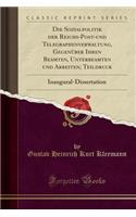 Die Sozialpolitik Der Reichs-Post-Und Telegraphenverwaltung, GegenÃ¼ber Ihren Beamten, Unterbeamten Und Arbeiten; Teildruck: Inaugural-Dissertation (Classic Reprint)