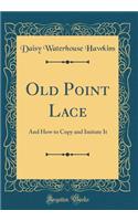 Old Point Lace: And How to Copy and Imitate It (Classic Reprint)