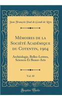 Mémoires de la Société Académique du Cotentin, 1904, Vol. 10: Archéologie, Belles-Lettres, Sciences Et Beaux-Arts (Classic Reprint)