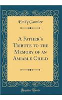 A Father's Tribute to the Memory of an Amiable Child (Classic Reprint)