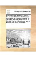 A Complete and Authentic Detail of the Several Debates in the House of Commons, on the East-India Bill, on Thursday the 27th of November, on Monday the 1st of December, and on Monday, the 8th of December.