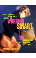 Successful Woman's Guide to Working Smart: 10 Strengths That Matter Most