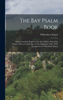 Bay Psalm Book; Being a Facsimile Reprint of the First Edition, Printed by Stephen Daye at Cambridge, in New England in 1640; With Introduction by Wilberforce Eames