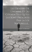 Les Devoirs De L'homme Et Du Citoien Tels Qu'ils Lui Sont Prescrits Par La Loi Naturelle...