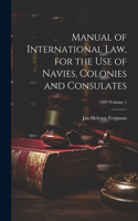 Manual of International law, for the use of Navies, Colonies and Consulates; Volume 1