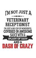 I'm Not Just A Veterinary Receptionist I'm Just A Big Cup Of Wonderful Covered In Awesome Sauce With A Splash Of Sassy And A Dash Of Crazy: Notebook: Best Veterinary Receptionist Notebook, Journal Gift, Diary, Doodle Gift or Notebook 6 x 9 Compact Size-