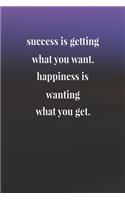 Success Is Getting What You Want Happiness Is Wanting What You Get: Daily Success, Motivation and Everyday Inspiration For Your Best Year Ever, 365 days to more Happiness Motivational Year Long Journal / Daily Notebo