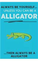 Always Be YourSelf Unless You Can Be A Alligator Then Always Be A Alligator
