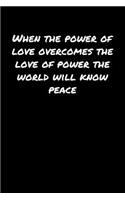 When The Power Of Love Overcomes The Love Of Power The World Will Know Peace: A soft cover blank lined journal to jot down ideas, memories, goals, and anything else that comes to mind.