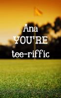 Ana You're Tee-riffic: Golfing Gifts for women, Ana Journal / Notebook / Diary / USA Gift (6 x 9 - 110 Blank Lined Pages)