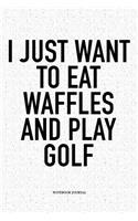 I Just Want to Eat Waffles and Play Golf