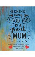 Behind Every Good Kid Is A Great Mum - Filled With Love Lined Journal 8 x 10 196 Pages: Classic Paperback Soft Cover Diary Log Book Ruled for Writing Sketching Planning Documenting (CQS.0126)