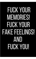 Fuck Your Memories! Fuck Your Fake Feelings! And Fuck You!