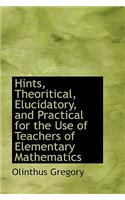 Hints, Theoritical, Elucidatory, and Practical for the Use of Teachers of Elementary Mathematics