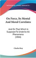 On Force, Its Mental and Moral Correlates