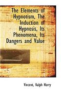 The Elements of Hypnotism, the Induction of Hypnosis, Its Phenomena, Its Dangers and Value