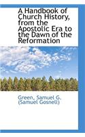 A Handbook of Church History, from the Apostolic Era to the Dawn of the Reformation