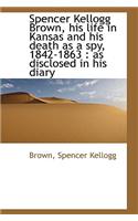 Spencer Kellogg Brown, His Life in Kansas and His Death as a Spy, 1842-1863