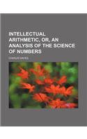Intellectual Arithmetic, Or, an Analysis of the Science of Numbers: (English)