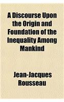 A Discourse Upon the Origin and Foundation of the Inequality Among Mankind